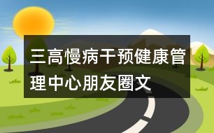 “三高”慢病干預健康管理中心朋友圈文案33句