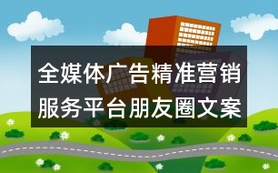 全媒體廣告精準(zhǔn)營(yíng)銷服務(wù)平臺(tái)朋友圈文案36句