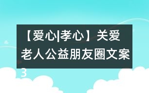 【愛心|孝心】關(guān)愛老人公益朋友圈文案32句