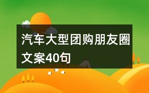 汽車(chē)大型團(tuán)購(gòu)朋友圈文案40句