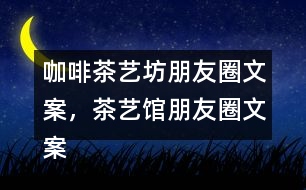 咖啡茶藝坊朋友圈文案，茶藝館朋友圈文案34句