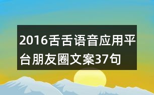 2016舌舌語音應用平臺朋友圈文案37句