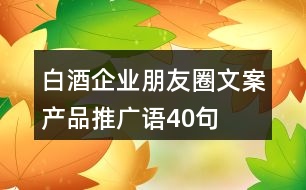 白酒企業(yè)朋友圈文案、產(chǎn)品推廣語40句