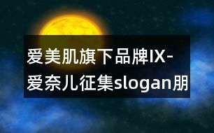 愛(ài)美肌旗下品牌IX-愛(ài)奈兒征集slogan朋友圈文案36句