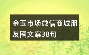 金玉市場微信商城朋友圈文案38句