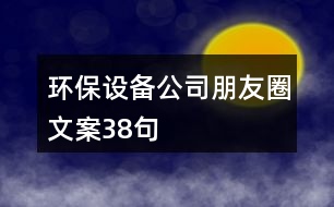 環(huán)保設(shè)備公司朋友圈文案38句