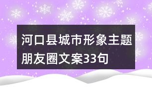 河口縣城市形象主題朋友圈文案33句