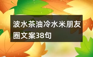 波水茶油、冷水米朋友圈文案38句