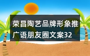 榮昌陶藝品牌形象推廣語、朋友圈文案32句