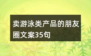 賣(mài)游泳類(lèi)產(chǎn)品的朋友圈文案35句