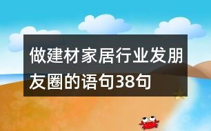 做建材家居行業(yè)發(fā)朋友圈的語句38句