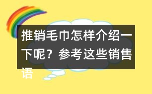 推銷毛巾怎樣介紹一下呢？參考這些銷售語(yǔ)40句