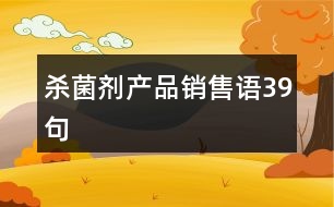 殺菌劑產(chǎn)品銷售語(yǔ)39句