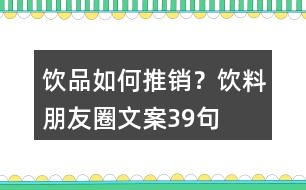 飲品如何推銷？飲料朋友圈文案39句