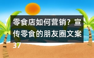 零食店如何營銷？宣傳零食的朋友圈文案37句