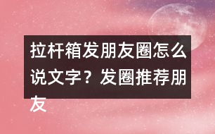 拉桿箱發(fā)朋友圈怎么說文字？發(fā)圈推薦朋友圈文案35句