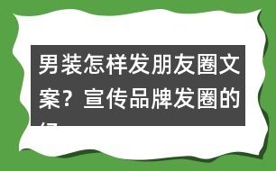 男裝怎樣發(fā)朋友圈文案？宣傳品牌發(fā)圈的經(jīng)典語(yǔ)36句