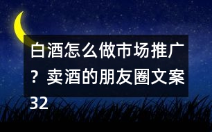 白酒怎么做市場推廣？賣酒的朋友圈文案32句