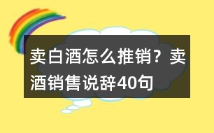 賣白酒怎么推銷？賣酒銷售說辭40句