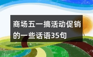 商場(chǎng)五一搞活動(dòng)促銷的一些話語(yǔ)35句