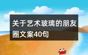 關于藝術玻璃的朋友圈文案40句