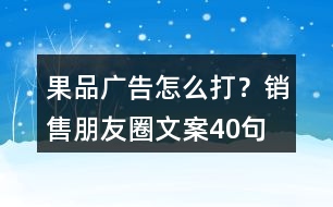 果品廣告怎么打？銷售朋友圈文案40句