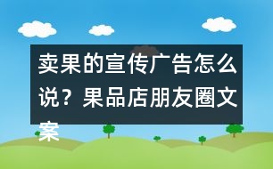 賣果的宣傳廣告怎么說？果品店朋友圈文案38句