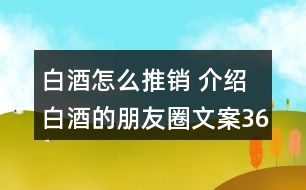 白酒怎么推銷 介紹白酒的朋友圈文案36句