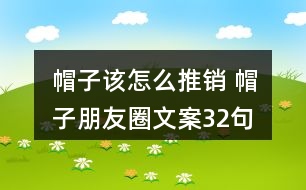 帽子該怎么推銷(xiāo) 帽子朋友圈文案32句