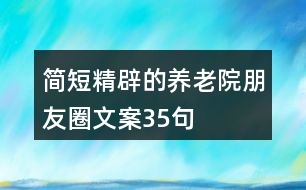 簡短精辟的養(yǎng)老院朋友圈文案35句