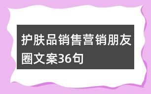 護(hù)膚品銷售營(yíng)銷朋友圈文案36句