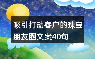 吸引打動(dòng)客戶(hù)的珠寶朋友圈文案40句