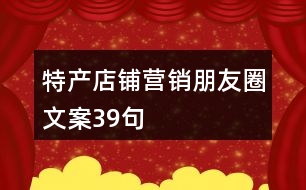 特產(chǎn)店鋪營(yíng)銷朋友圈文案39句