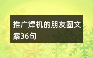 推廣焊機(jī)的朋友圈文案36句