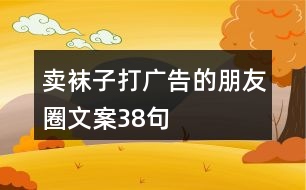 賣襪子打廣告的朋友圈文案38句