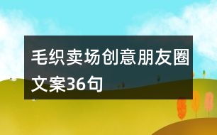 毛織賣場(chǎng)創(chuàng)意朋友圈文案36句