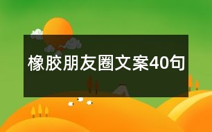 橡膠朋友圈文案40句