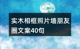 實木相框、照片墻朋友圈文案40句