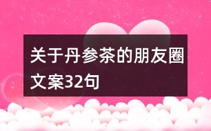 關(guān)于丹參茶的朋友圈文案32句