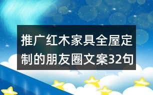 推廣紅木家具全屋定制的朋友圈文案32句