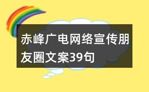 赤峰廣電網(wǎng)絡(luò)宣傳朋友圈文案39句