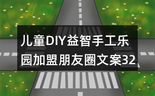 兒童DIY益智手工樂(lè)園加盟朋友圈文案32句