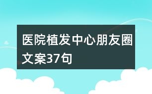 醫(yī)院植發(fā)中心朋友圈文案37句