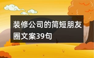 裝修公司的簡(jiǎn)短朋友圈文案39句