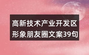 高新技術產(chǎn)業(yè)開發(fā)區(qū)形象朋友圈文案39句