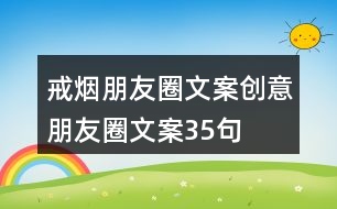 戒煙朋友圈文案、創(chuàng)意朋友圈文案35句