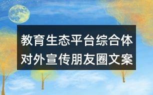 教育生態(tài)平臺(tái)綜合體對(duì)外宣傳朋友圈文案39句