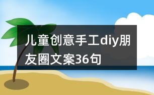 兒童創(chuàng)意手工diy朋友圈文案36句