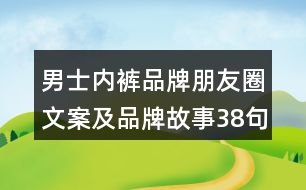 男士?jī)?nèi)褲品牌朋友圈文案及品牌故事38句