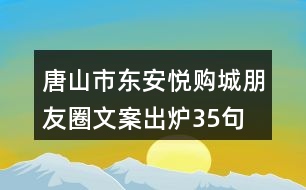 唐山市東安悅購(gòu)城朋友圈文案出爐35句